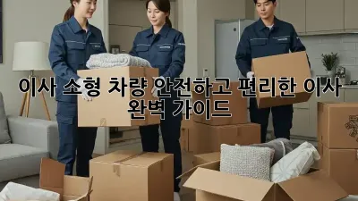 이사 소형 차량: 안전하고 편리한 이사, 완벽 가이드