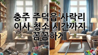 충주 주덕읍 사락리 이사 청소: 시간까지 꼼꼼하게!