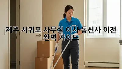 제주 서귀포 사무실 이사, 통신사 이전 완벽 가이드