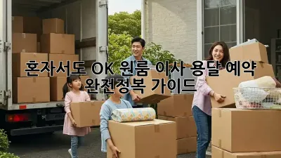 혼자서도 OK! 원룸 이사 용달 예약 완전정복 가이드