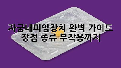 자궁내피임장치 완벽 가이드: 장점, 종류, 부작용까지!