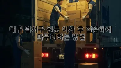 대구 달서구 원룸 이사 후, 깔끔하게 마무리하는 방법!