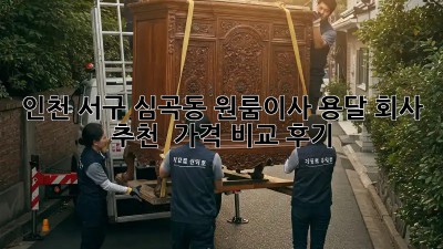 인천 서구 심곡동 원룸이사 용달 회사 추천 & 가격 비교 후기! 📦✨