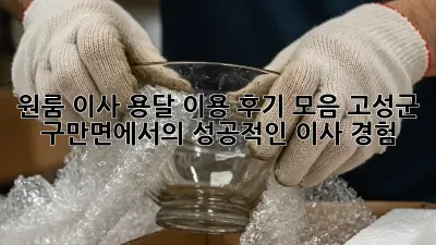 원룸 이사, 용달 이용 후기 모음: 고성군 구만면에서의 성공적인 이사 경험
